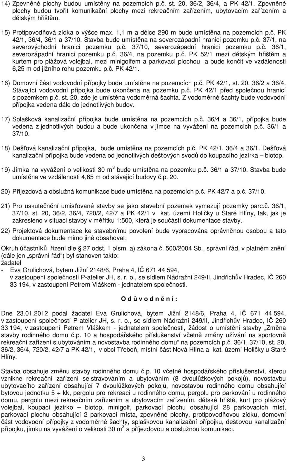 č. 37/10, severozápadní hranici pozemku p.č. 36/1, severozápadní hranici pozemku p.č. 36/4, na pozemku p.č. PK 52/1 mezi dětským hřištěm a kurtem pro plážová volejbal, mezi minigolfem a parkovací plochou a bude končit ve vzdálenosti 6,25 m od jižního rohu pozemku p.