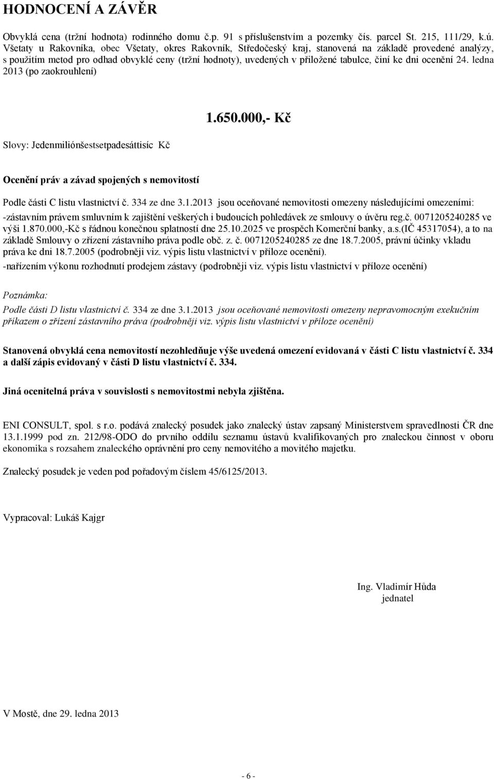 činí ke dni ocenění 24. ledna 2013 (po zaokrouhlení) 1.650.000,- Kč Slovy: Jedenmiliónšestsetpadesáttisíc Kč Ocenění práv a závad spojených s nemovitostí Podle části C listu vlastnictví č.