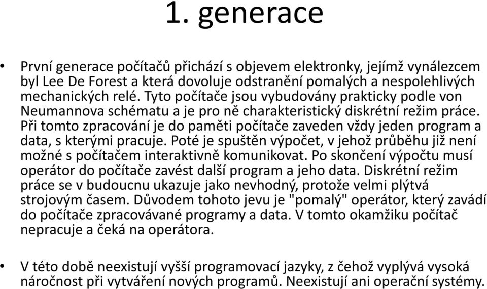 Při tomto zpracování je do paměti počítače zaveden vždy jeden program a data, s kterými pracuje. Poté je spuštěn výpočet, v jehož průběhu již není možné s počítačem interaktivně komunikovat.