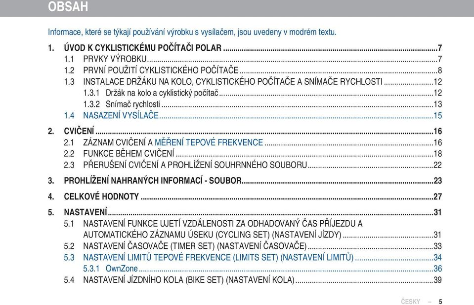 1 ZÁZNAM CVIČENÍ A MĚŘENÍ TEPOVÉ FREKVENCE...16 2.2 FUNKCE BĚHEM CVIČENÍ...18 2.3 PŘERUŠENÍ CVIČENÍ A PROHLÍŽENÍ SOUHRNNÉHO SOUBORU...22 3. PROHLÍŽENÍ NAHRANÝCH INFORMACÍ - SOUBOR...23 4.