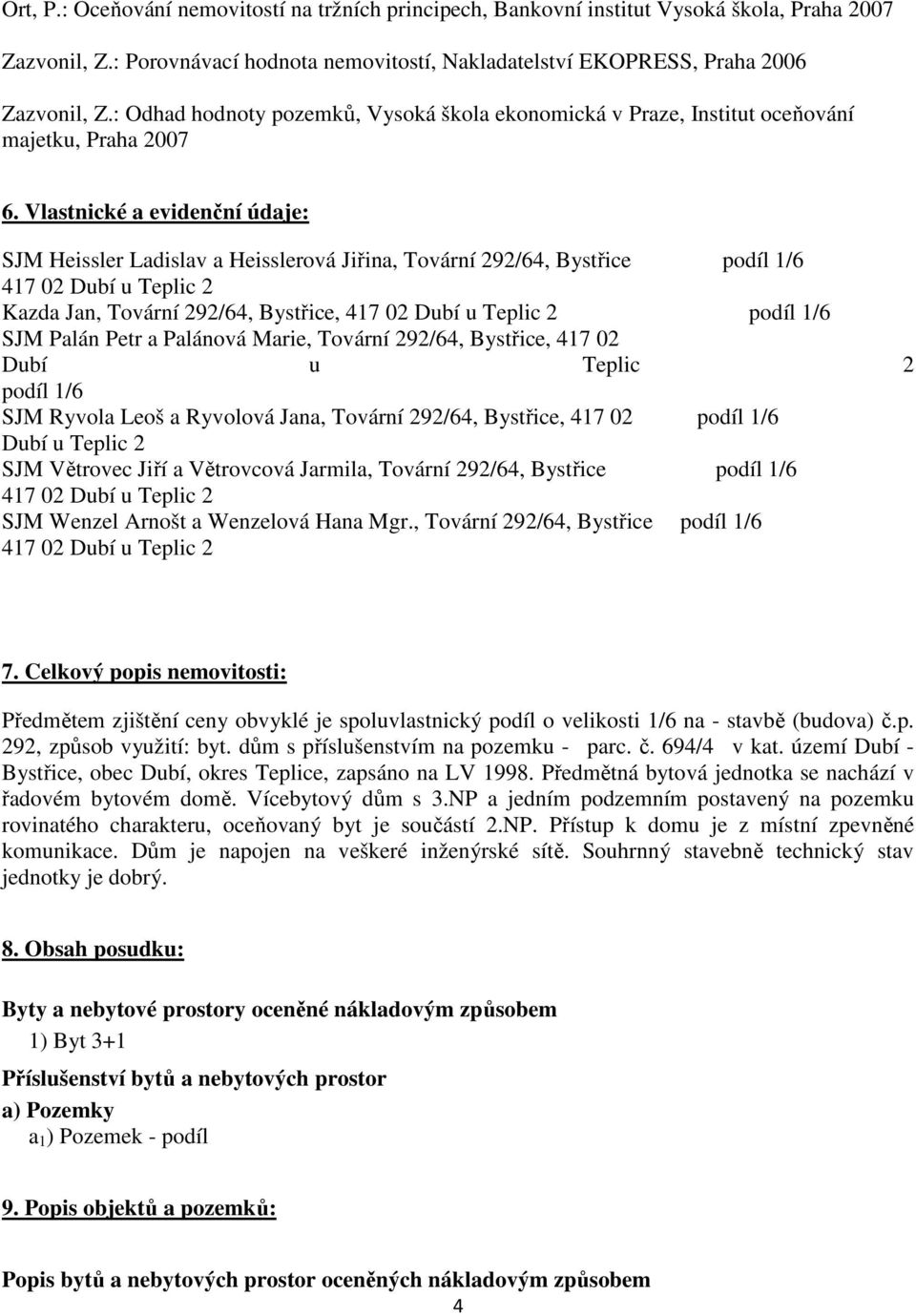 Vlastnické a evidenční údaje: SJM Heissler Ladislav a Heisslerová Jiřina, Tovární 292/64, Bystřice podíl 1/6 417 02 Dubí u Teplic 2 Kazda Jan, Tovární 292/64, Bystřice, 417 02 Dubí u Teplic 2 podíl