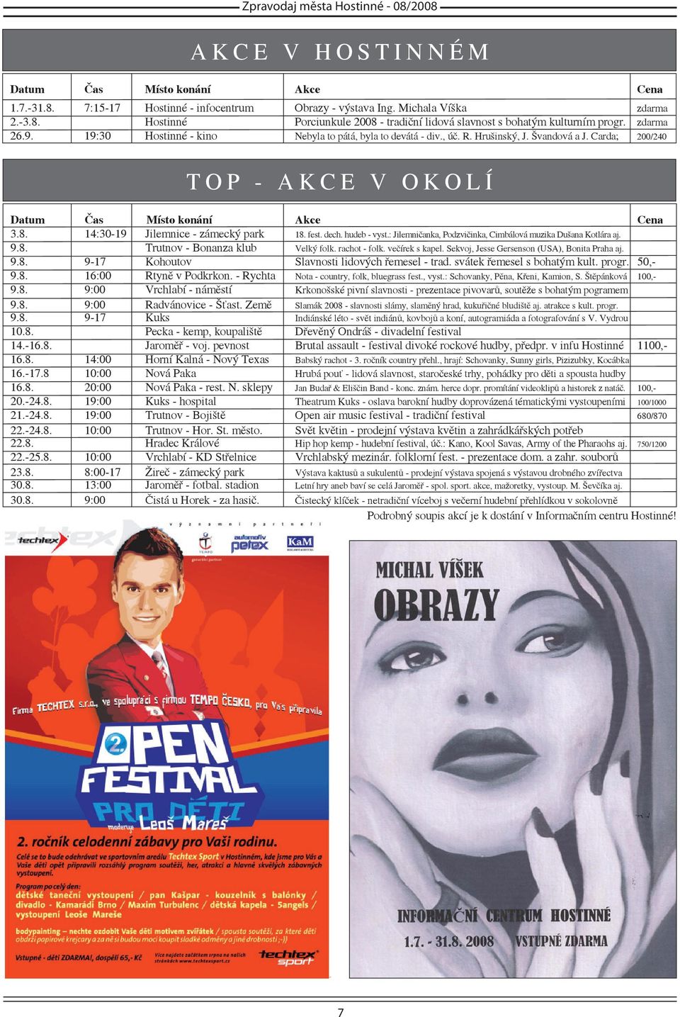 14:30-19 Jilemnice - zámecký park 18. fest. dech. hudeb - vyst.: Jilemničanka, Podzvičinka, Cimbálová muzika Dušana Kotlára aj. 9.8. Trutnov - Bonanza klub Velký folk. rachot - folk. večírek s kapel.