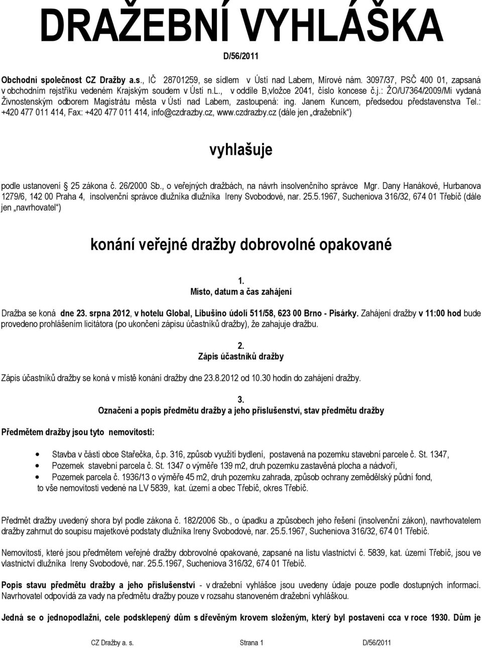 Janem Kuncem, předsedou představenstva Tel.: +420 477 011 414, Fax: +420 477 011 414, info@czdrazby.cz, www.czdrazby.cz (dále jen dražebník ) vyhlašuje podle ustanovení 25 zákona č. 26/2000 Sb.