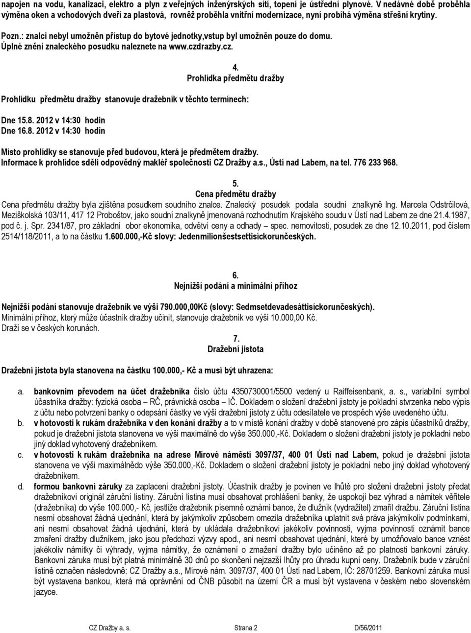 : znalci nebyl umožněn přístup do bytové jednotky,vstup byl umožněn pouze do domu. Úplné znění znaleckého posudku naleznete na www.czdrazby.cz. 4.