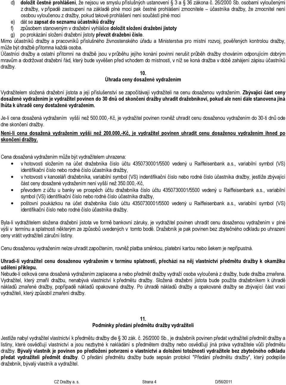 součástí plné moci e) dát se zapsat do seznamu účastníků dražby f) způsobem stanoveným v dražební vyhlášce doložit složení dražební jistoty g) po prokázání složení dražební jistoty převzít dražební