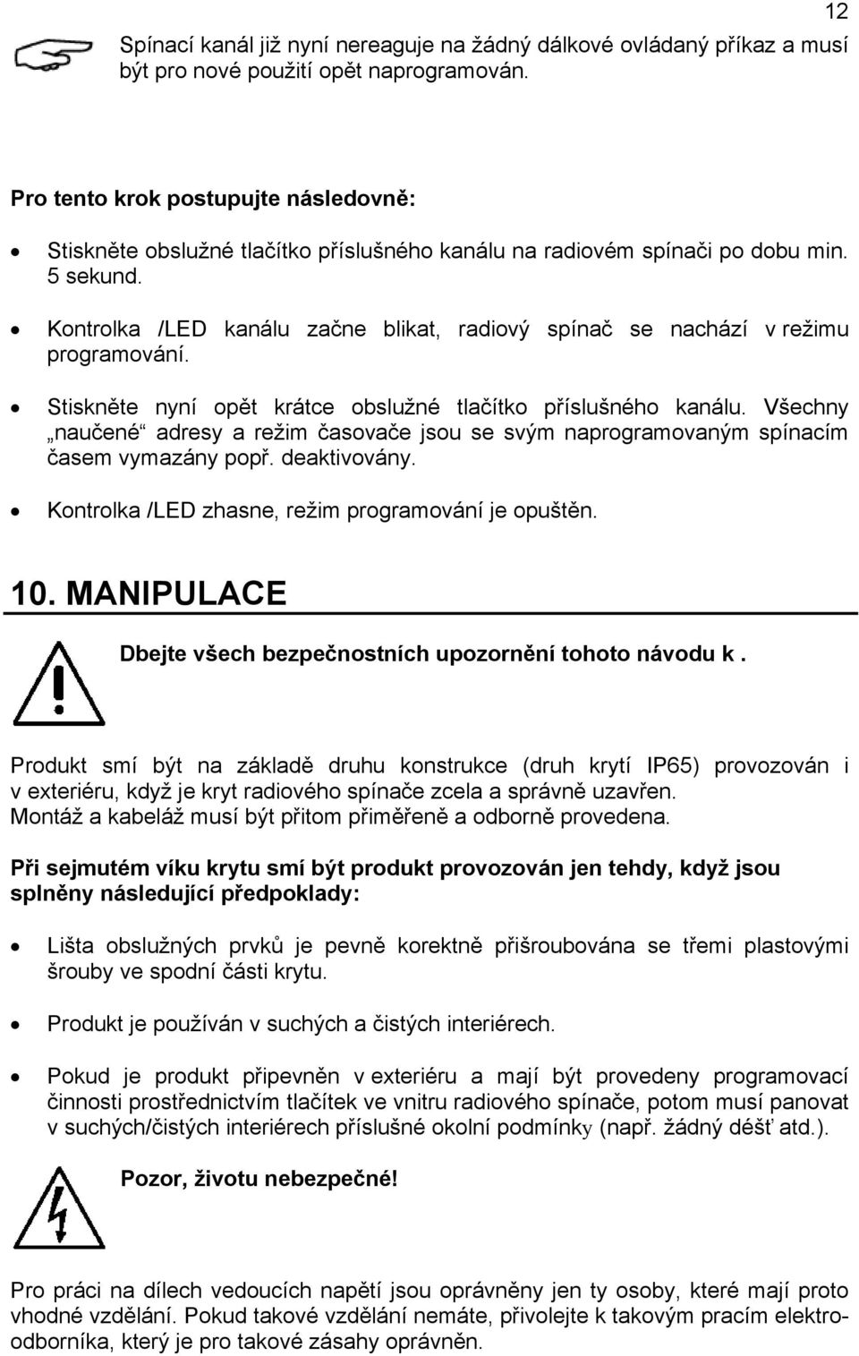 Kontrolka /LED kanálu začne blikat, radiový spínač se nachází v režimu programování. Stiskněte nyní opět krátce obslužné tlačítko příslušného kanálu.