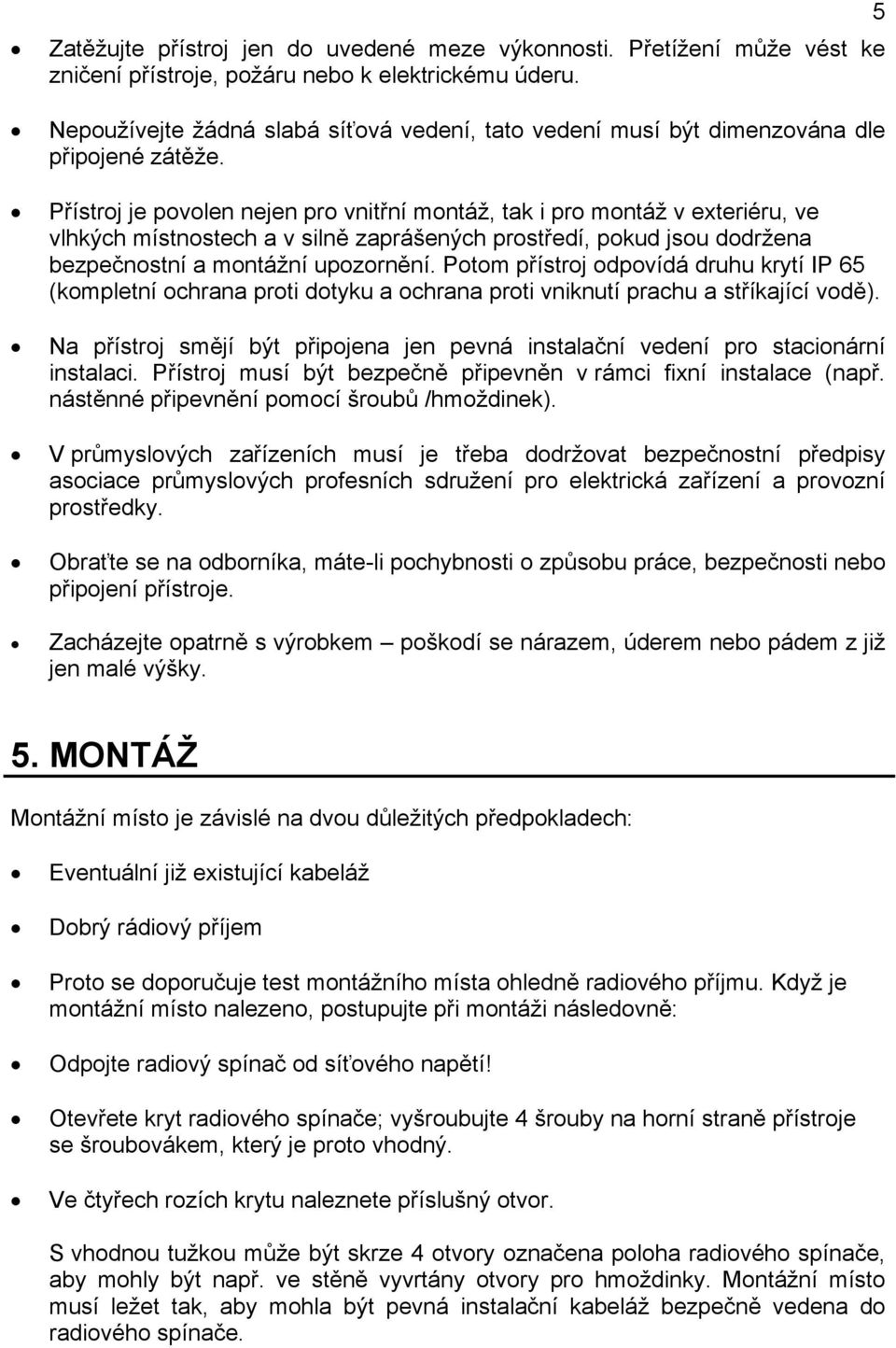 Přístroj je povolen nejen pro vnitřní montáž, tak i pro montáž v exteriéru, ve vlhkých místnostech a v silně zaprášených prostředí, pokud jsou dodržena bezpečnostní a montážní upozornění.