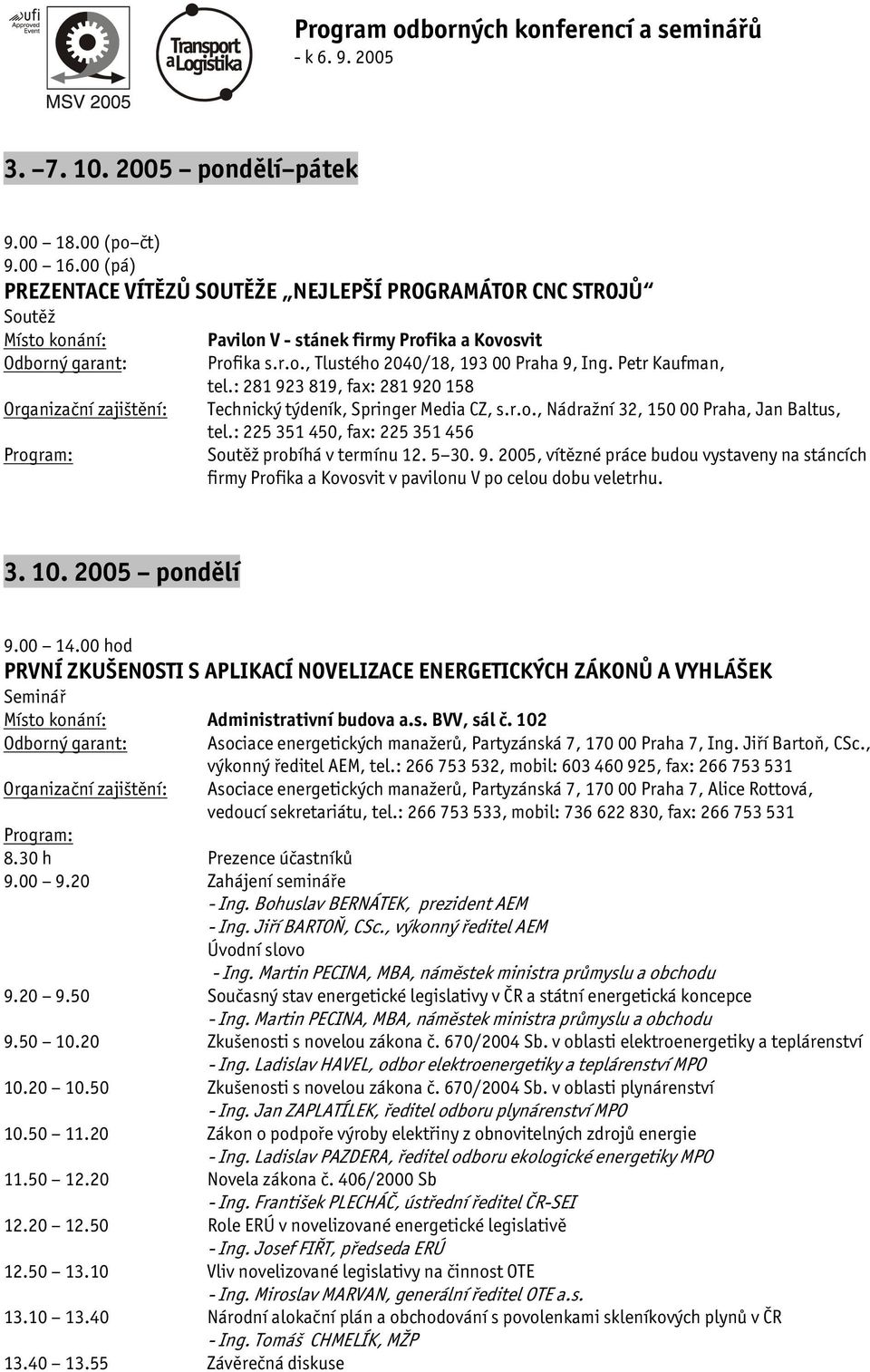 5 30. 9. 2005, vítězné práce budou vystaveny na stáncích firmy Profika a Kovosvit v pavilonu V po celou dobu veletrhu. 3. 10. 2005 pondělí 9.00 14.