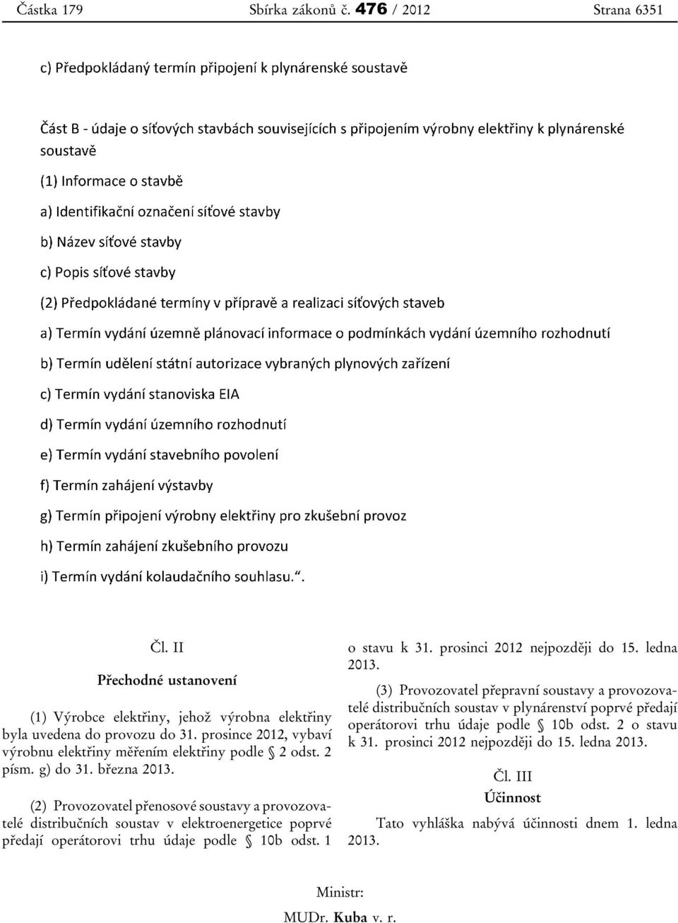 (2) Provozovatel přenosové soustavy a provozovatelé distribučních soustav v elektroenergetice poprvé předají operátorovi trhu údaje podle 10b odst. 1 o stavu k 31.