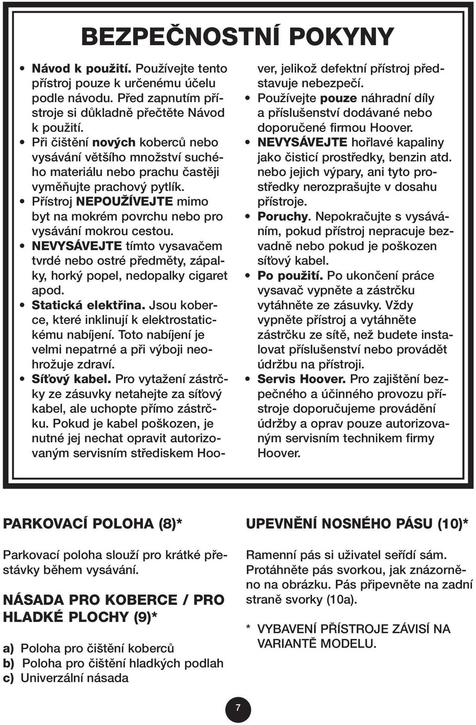 Pfiístroj NEPOUÎÍVEJTE mimo byt na mokrém povrchu nebo pro vysávání mokrou cestou. NEVYSÁVEJTE tímto vysavaãem tvrdé nebo ostré pfiedmûty, zápalky, hork popel, nedopalky cigaret apod.