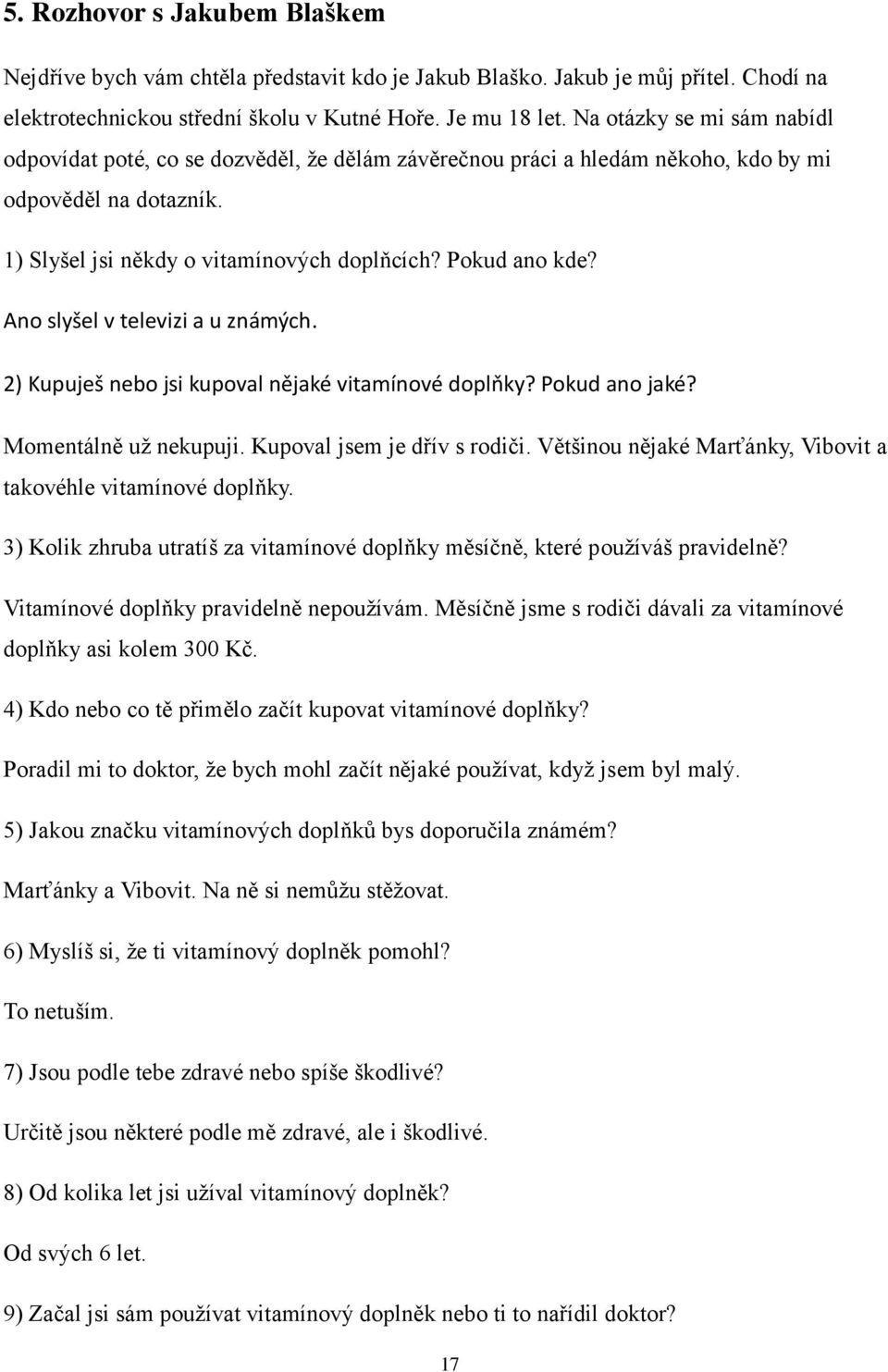 Ano slyšel v televizi a u známých. 2) Kupuješ nebo jsi kupoval nějaké vitamínové doplňky? Pokud ano jaké? Momentálně už nekupuji. Kupoval jsem je dřív s rodiči.