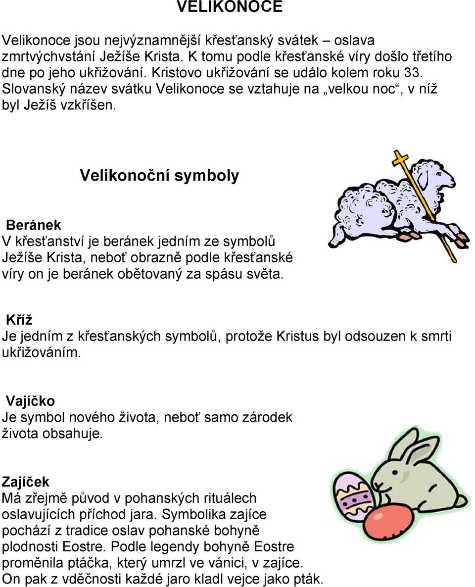 Velikonoční symboly Beránek V křesťanství je beránek jedním ze symbolů Ježíše Krista, neboť obrazně podle křesťanské víry on je beránek obětovaný za spásu světa.