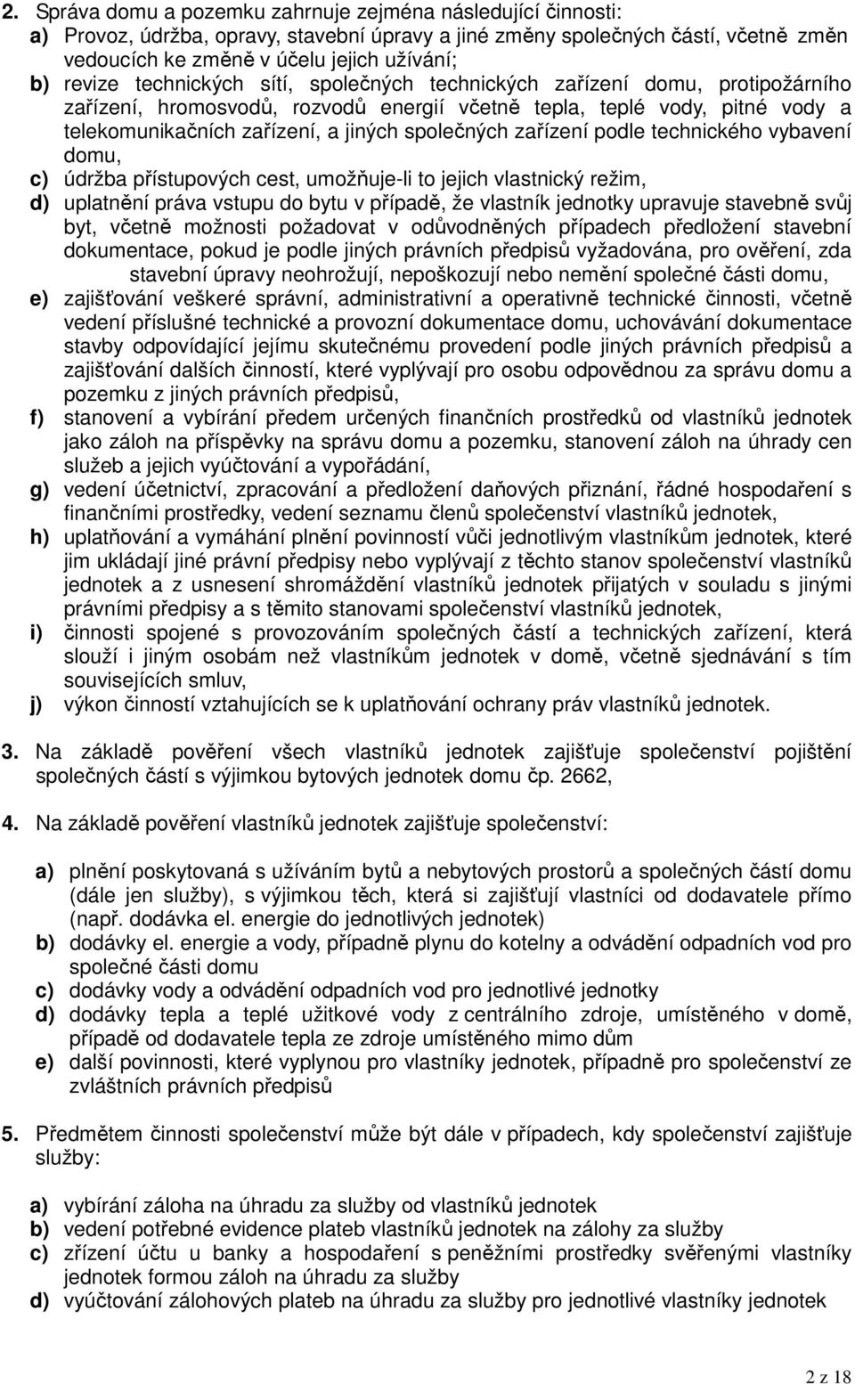 společných zařízení podle technického vybavení domu, c) údržba přístupových cest, umožňuje-li to jejich vlastnický režim, d) uplatnění práva vstupu do bytu v případě, že vlastník jednotky upravuje
