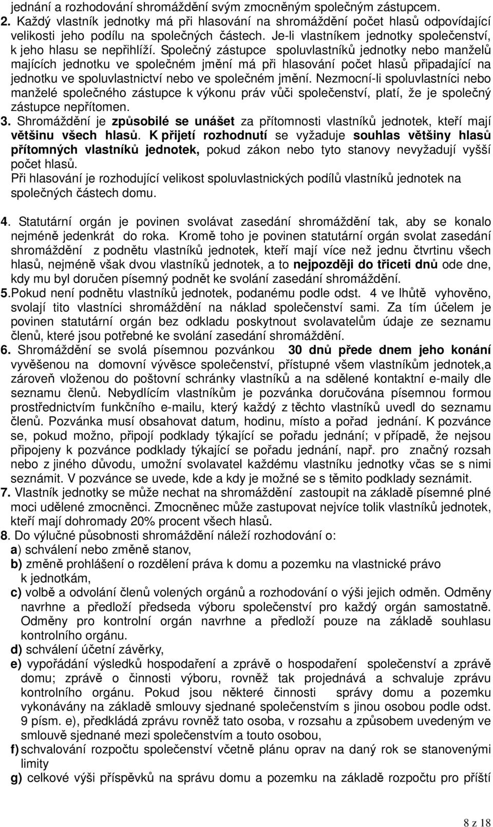 Společný zástupce spoluvlastníků jednotky nebo manželů majících jednotku ve společném jmění má při hlasování počet hlasů připadající na jednotku ve spoluvlastnictví nebo ve společném jmění.