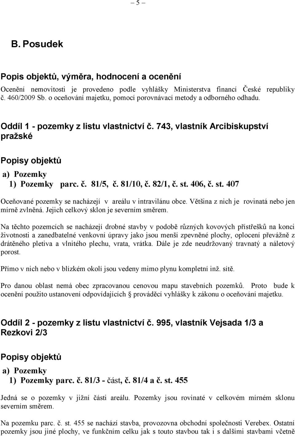 81/10, č. 82/1, č. st. 406, č. st. 407 Oceňované pozemky se nacházejí v areálu v intravilánu obce. Většina z nich je rovinatá nebo jen mírně zvlněná. Jejich celkový sklon je severním směrem.