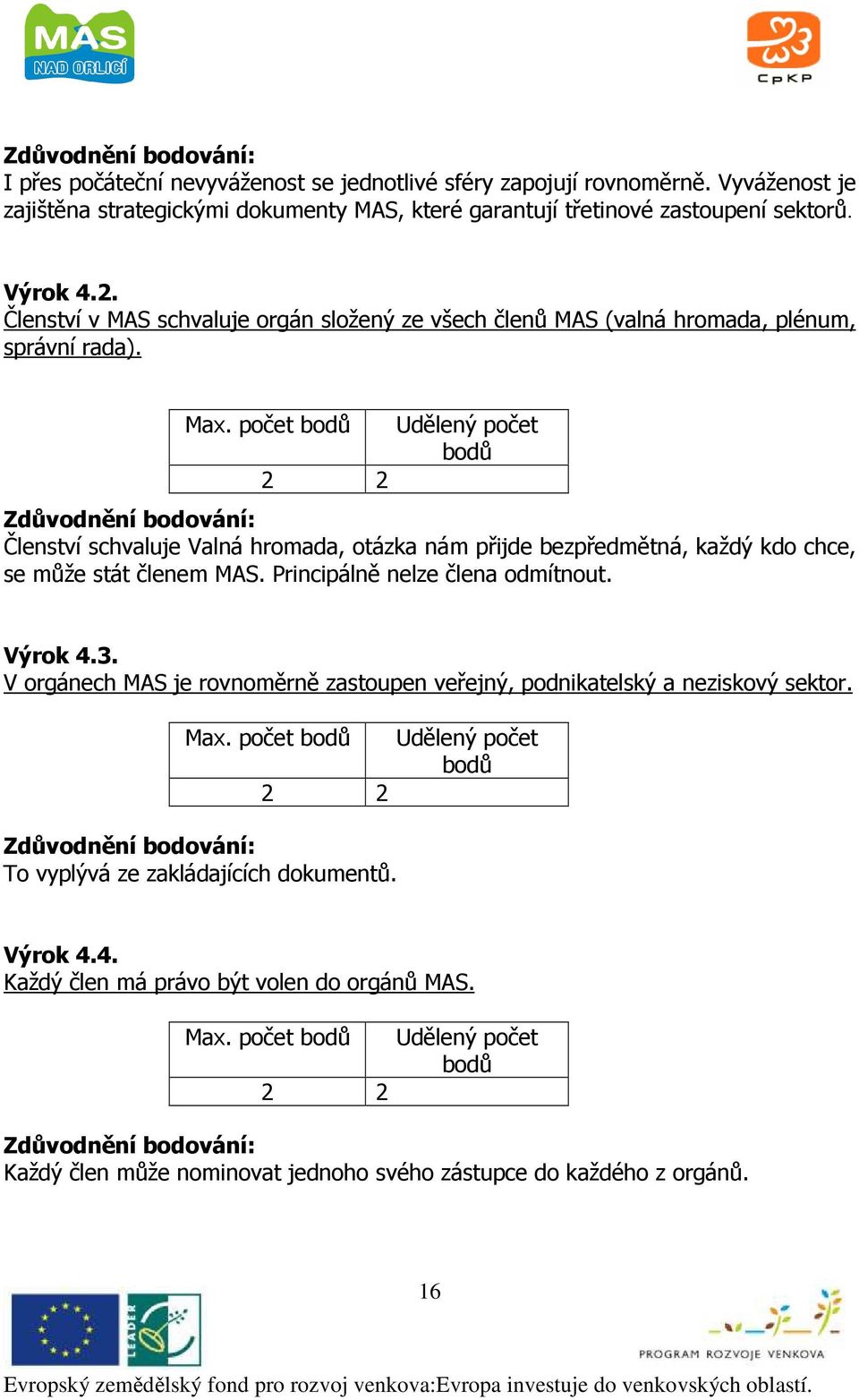 počet 2 2 Členství schvaluje Valná hromada, otázka nám přijde bezpředmětná, každý kdo chce, se může stát členem MAS. Principálně nelze člena odmítnout. Výrok 4.3.