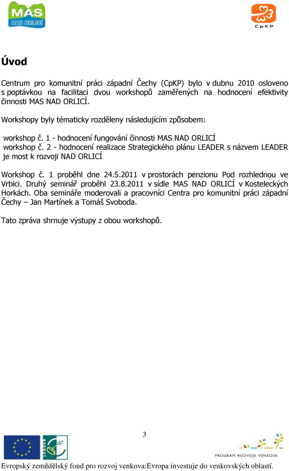 2 - hodnocení realizace Strategického plánu LEADER s názvem LEADER je most k rozvoji NAD ORLICÍ Workshop č. 1 proběhl dne 24.5.2011 v prostorách penzionu Pod rozhlednou ve Vrbici.