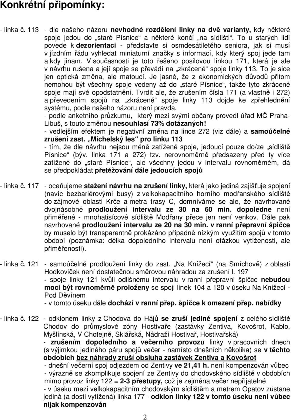 V současnosti je toto řešeno posilovou linkou 171, která je ale v návrhu rušena a její spoje se převádí na zkrácené spoje linky 113. To je sice jen optická změna, ale matoucí.