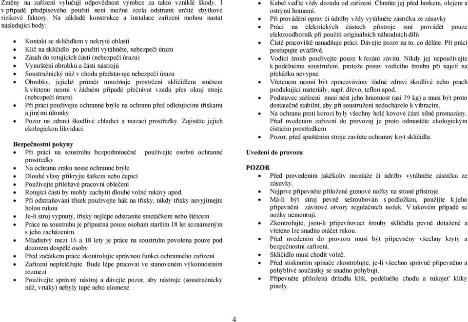 (nebezpečí úrazu) Vymrštění obrobků a částí nástrojů Soustružnický nůž v chodu představuje nebezpečí úrazu Obrobky, jejichž průměr umožňuje prostrčení sklíčidlem směrem k vřetenu nesmí v žádném