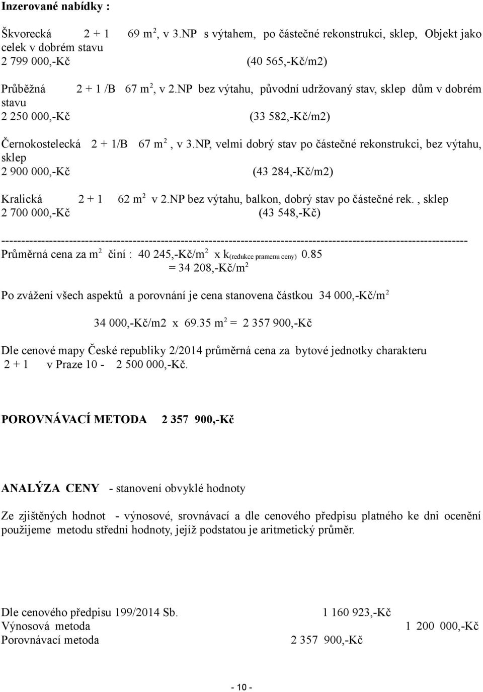 NP, velmi dobrý stav po částečné rekonstrukci, bez výtahu, sklep 2 900 000,-Kč (43 284,-Kč/m2) Kralická 2 + 1 62 m 2 v 2.NP bez výtahu, balkon, dobrý stav po částečné rek.