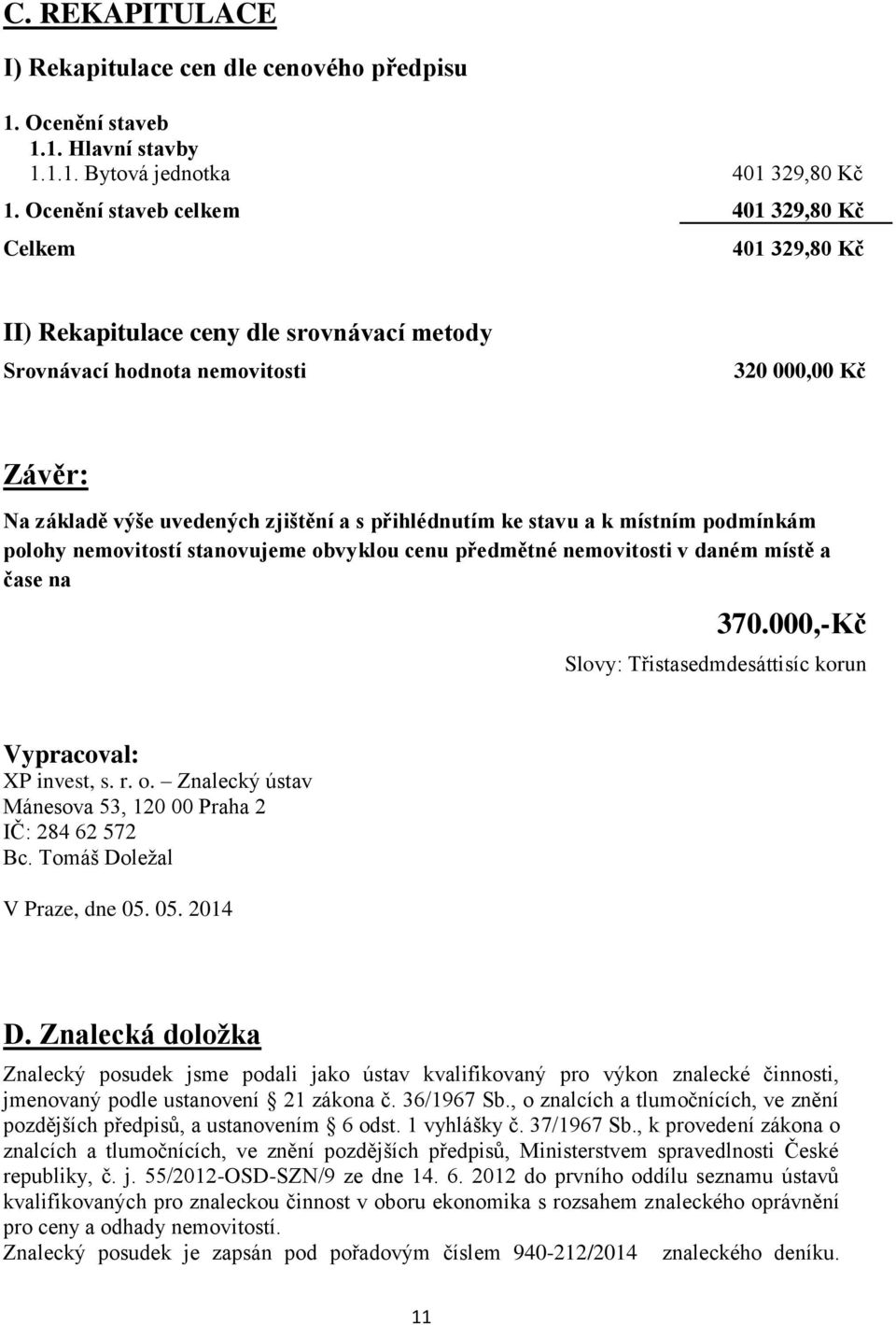 přihlédnutím ke stavu a k místním podmínkám polohy nemovitostí stanovujeme obvyklou cenu předmětné nemovitosti v daném místě a čase na 370.