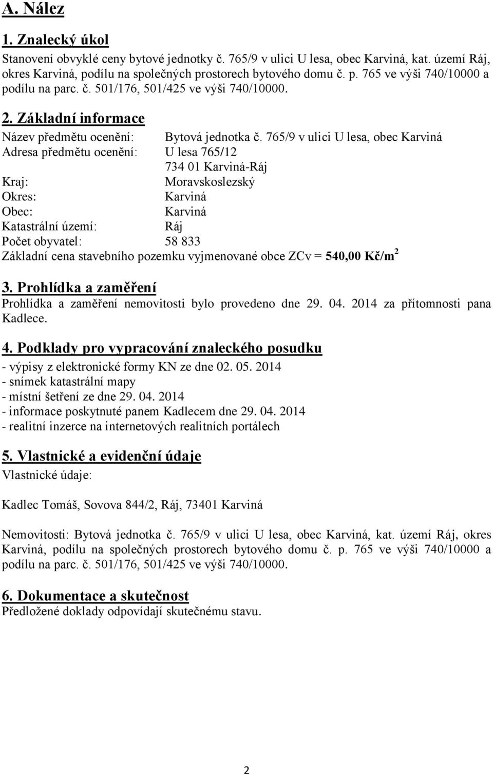 765/9 v ulici U lesa, obec Karviná Adresa předmětu ocenění: U lesa 765/12 734 01 Karviná-Ráj Kraj: Moravskoslezský Okres: Karviná Obec: Karviná Katastrální území: Ráj Počet obyvatel: 58 833 Základní