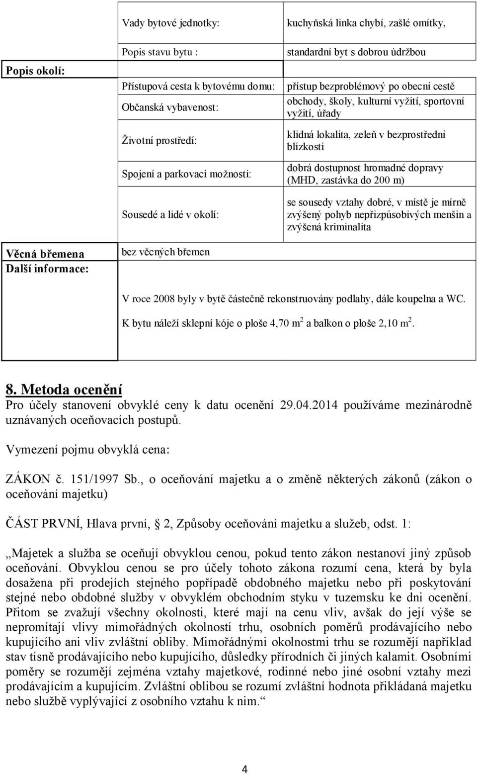 klidná lokalita, zeleň v bezprostřední blízkosti dobrá dostupnost hromadné dopravy (MHD, zastávka do 200 m) se sousedy vztahy dobré, v místě je mírně zvýšený pohyb nepřizpůsobivých menšin a zvýšená