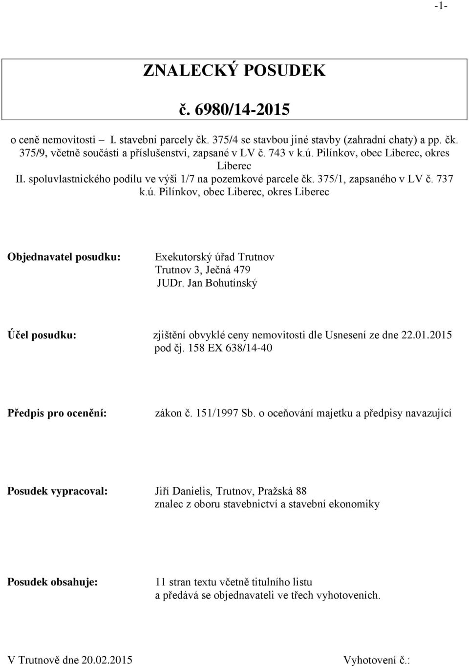 Jan Bohutínský Účel posudku: zjištění obvyklé ceny nemovitosti dle Usnesení ze dne 22.01.2015 pod čj. 158 EX 638/14-40 Předpis pro ocenění: zákon č. 151/1997 Sb.