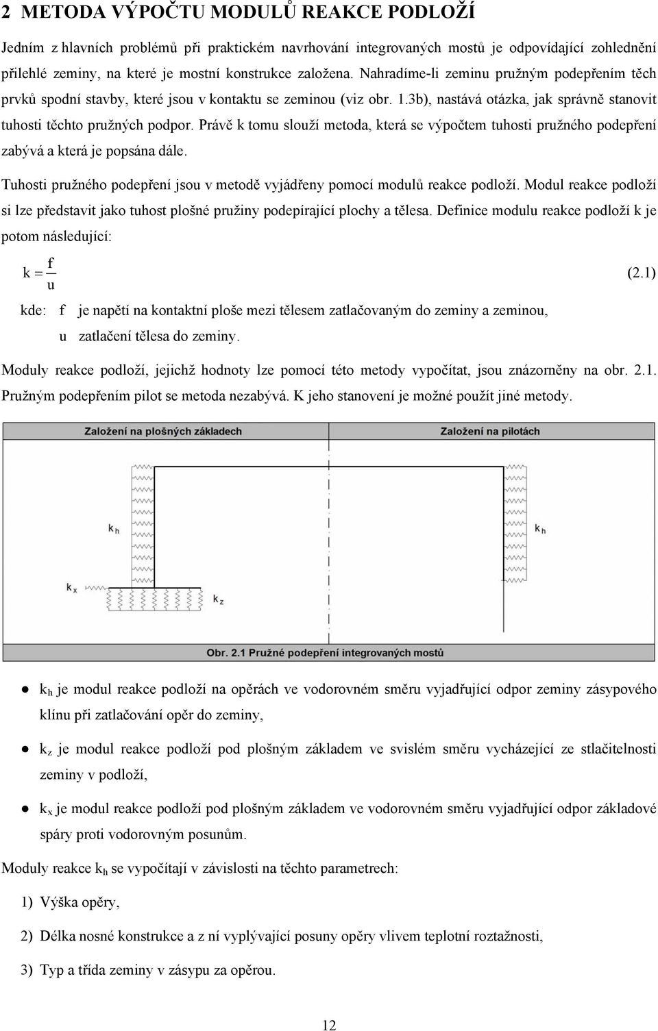 Právě tomu slouží metoda, terá se výpočtem tuhosti pružného podepření zabývá a terá je popsána dále. Tuhosti pružného podepření jsou v metodě vyjádřeny pomocí modulů reace podloží.
