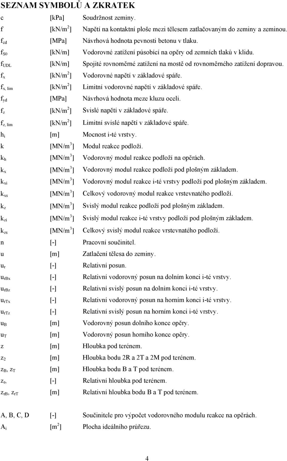 f x [N/m ] Vodorovné napětí v záladové spáře. f x, lim [N/m ] Limitní vodorovné napětí v záladové spáře. f yd [MPa] Návrhová hodnota meze luzu oceli. f z [N/m ] Svislé napětí v záladové spáře.