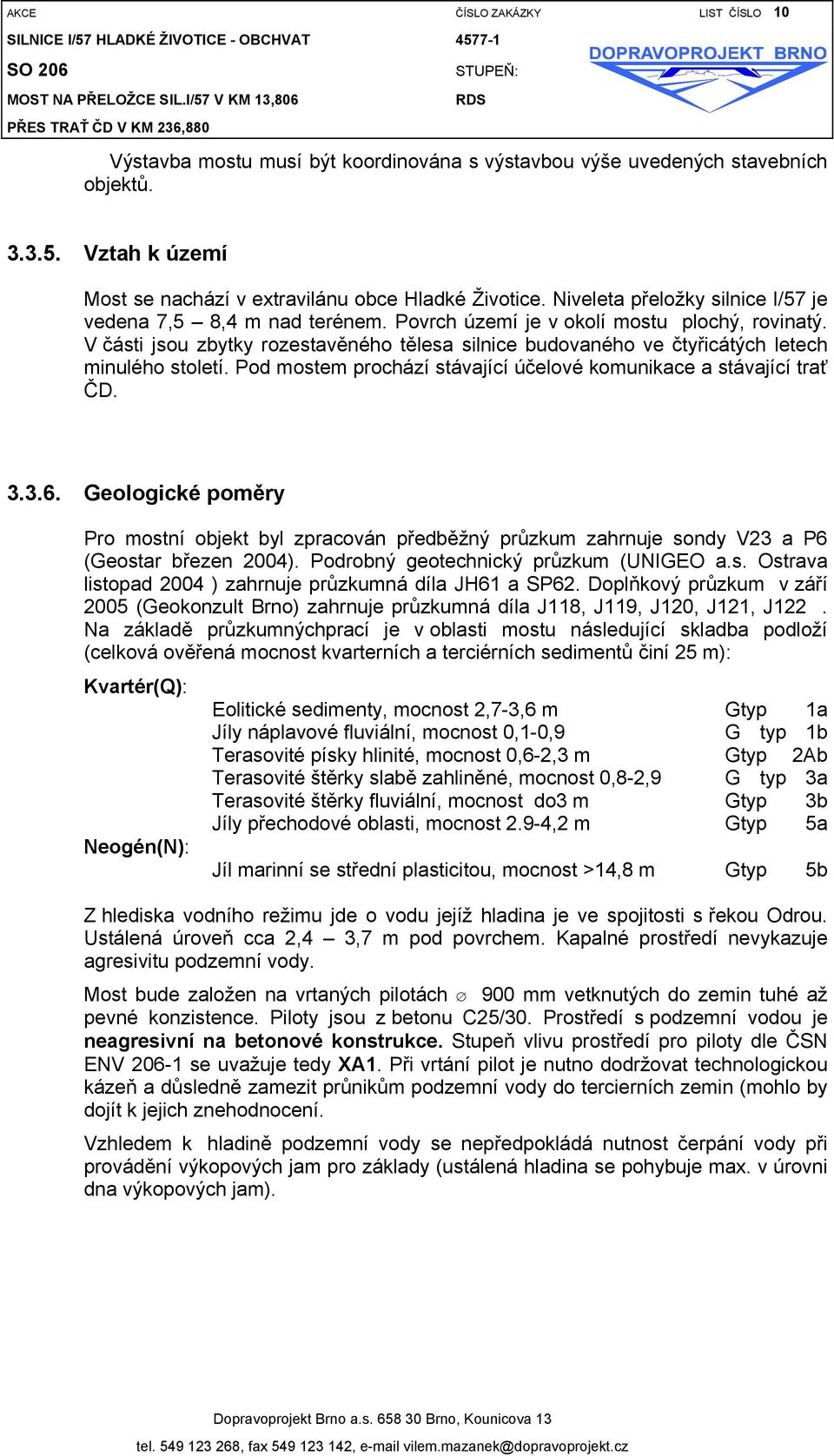 Niveleta přeložky silnice I/57 je vedena 7,5 8,4 m nad terénem. Povrch území je v okolí mostu plochý, rovinatý.