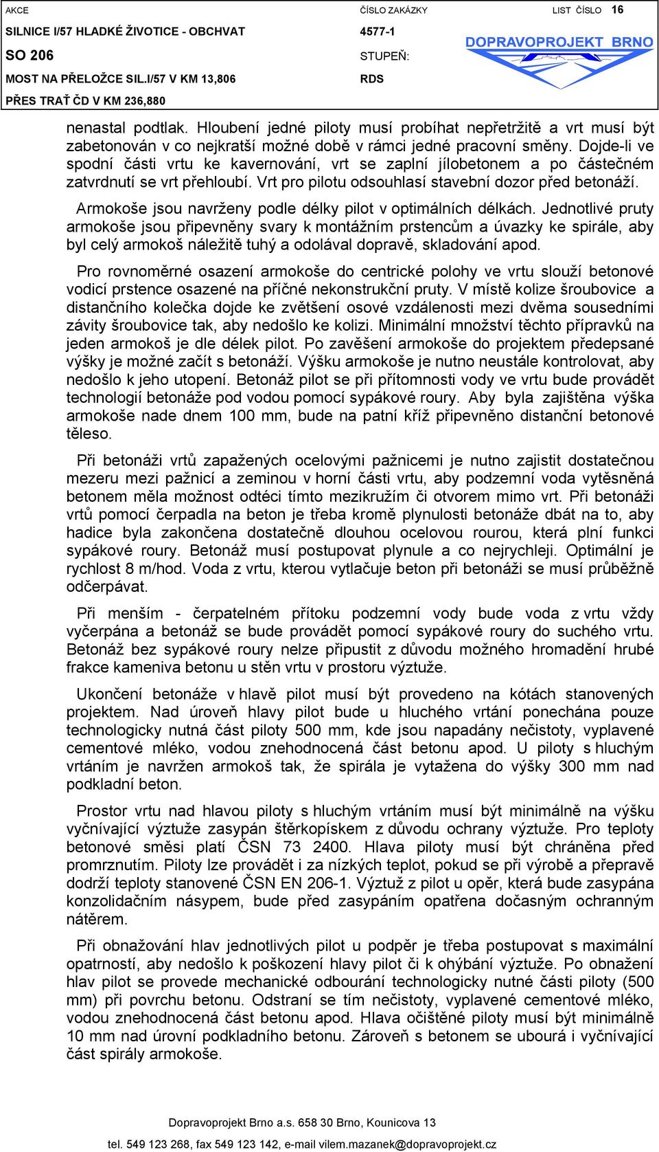 Dojde-li ve spodní části vrtu ke kavernování, vrt se zaplní jílobetonem a po částečném zatvrdnutí se vrt přehloubí. Vrt pro pilotu odsouhlasí stavební dozor před betonáží.
