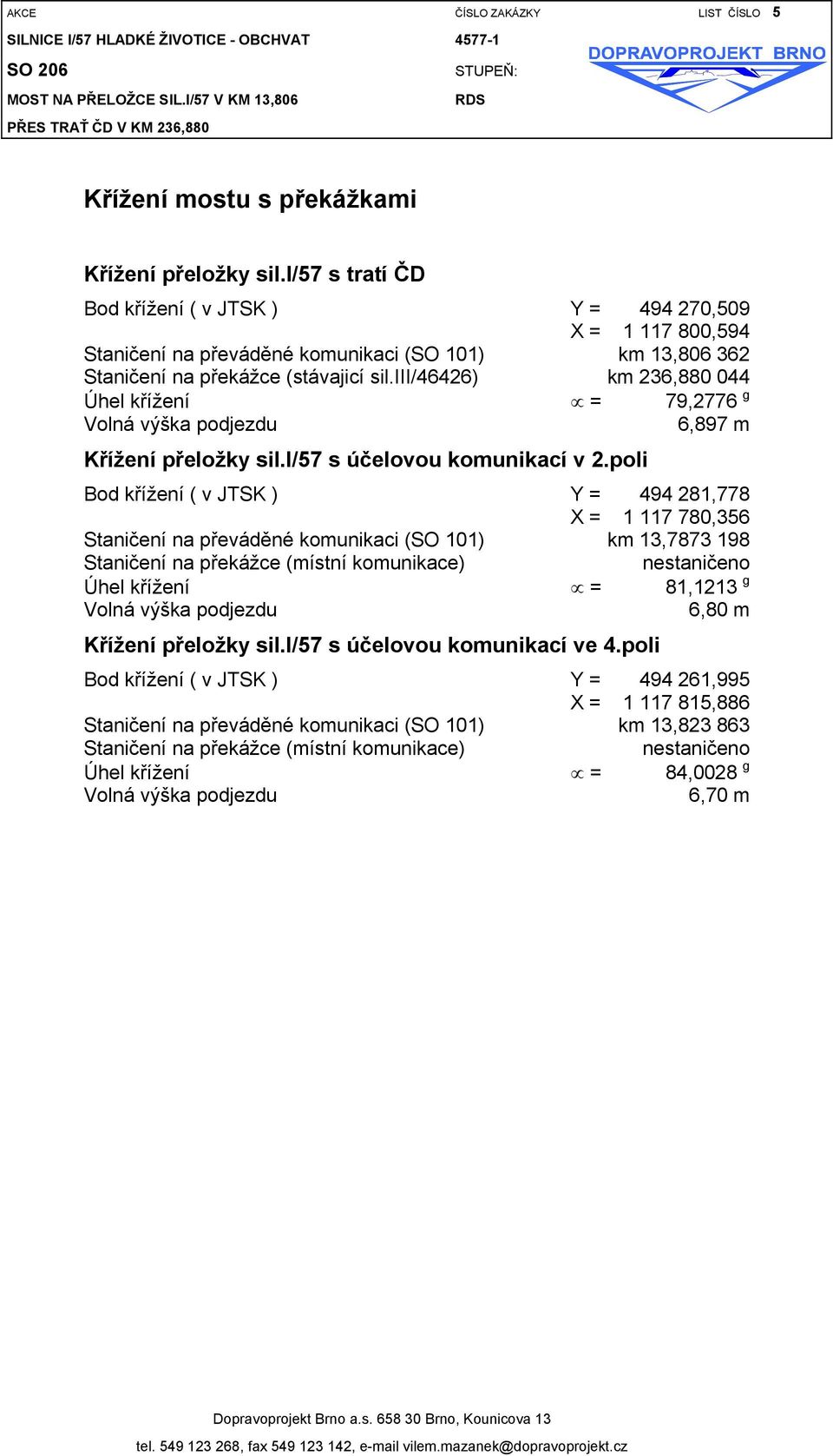 i/57 s tratí ČD Bod křížení ( v JTSK ) Y = 494 270,509 X = 1 117 800,594 Staničení na převáděné komunikaci (SO 101) km 13,806 362 Staničení na překážce (stávajicí sil.