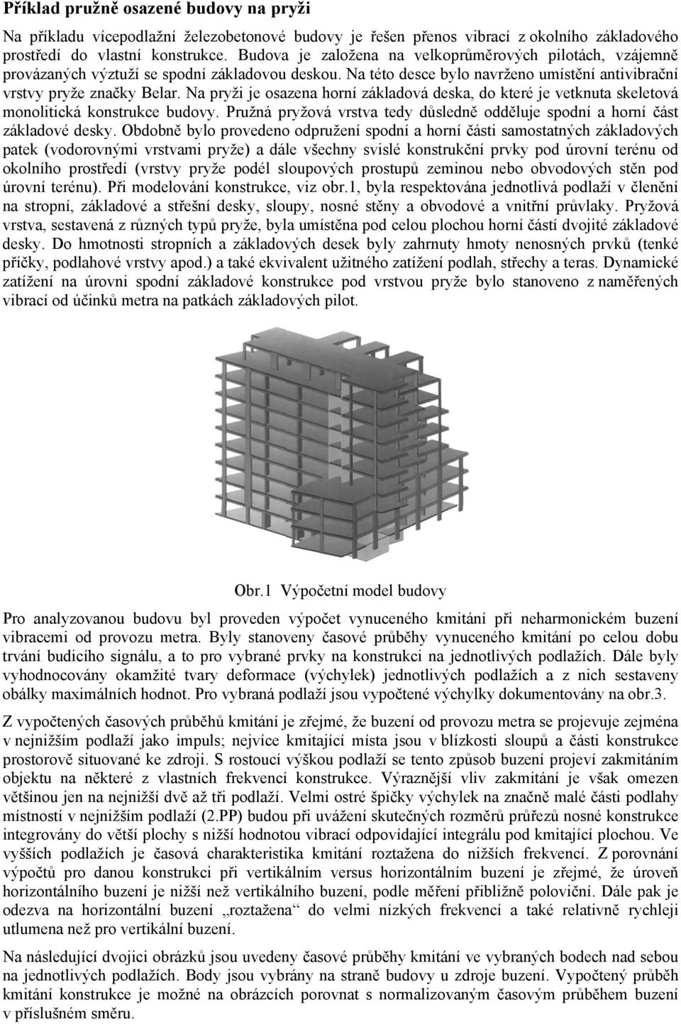 Na pryži je osazena horní základová deska, do které je vetknuta skeletová monolitická konstrukce budovy. Pružná pryžová vrstva tedy důsledně odděluje spodní a horní část základové desky.