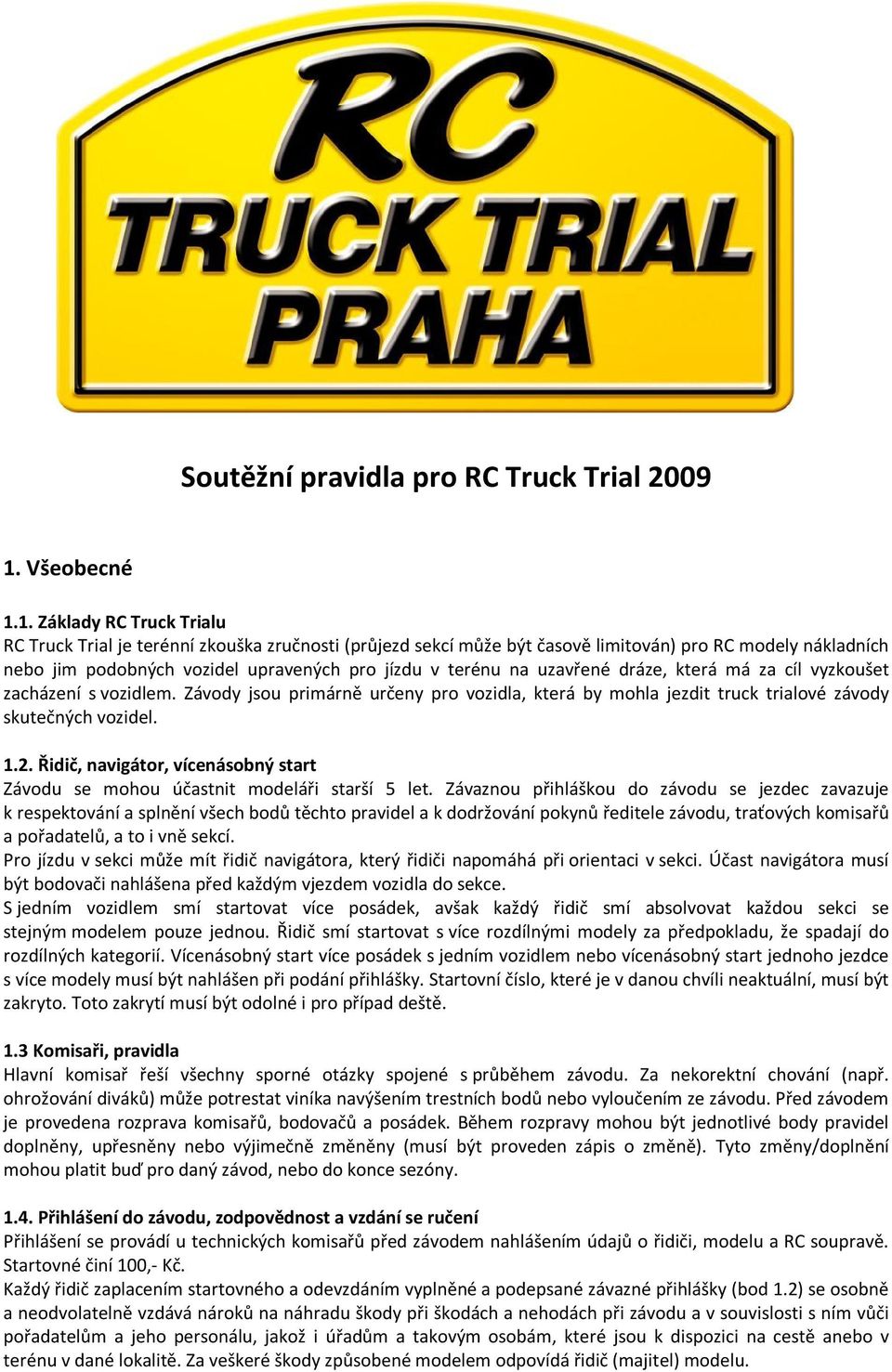1. Základy RC Truck Trialu RC Truck Trial je terénní zkouška zručnosti (průjezd sekcí může být časově limitován) pro RC modely nákladních nebo jim podobných vozidel upravených pro jízdu v terénu na