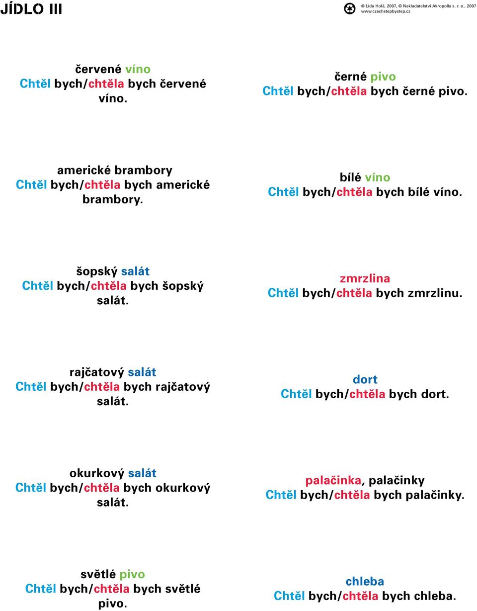 šopský salát Chtěl bych/chtěla bych šopský salát. zmrzlina Chtěl bych/chtěla bych zmrzlinu. rajčatový salát Chtěl bych/chtěla bych rajčatový salát.