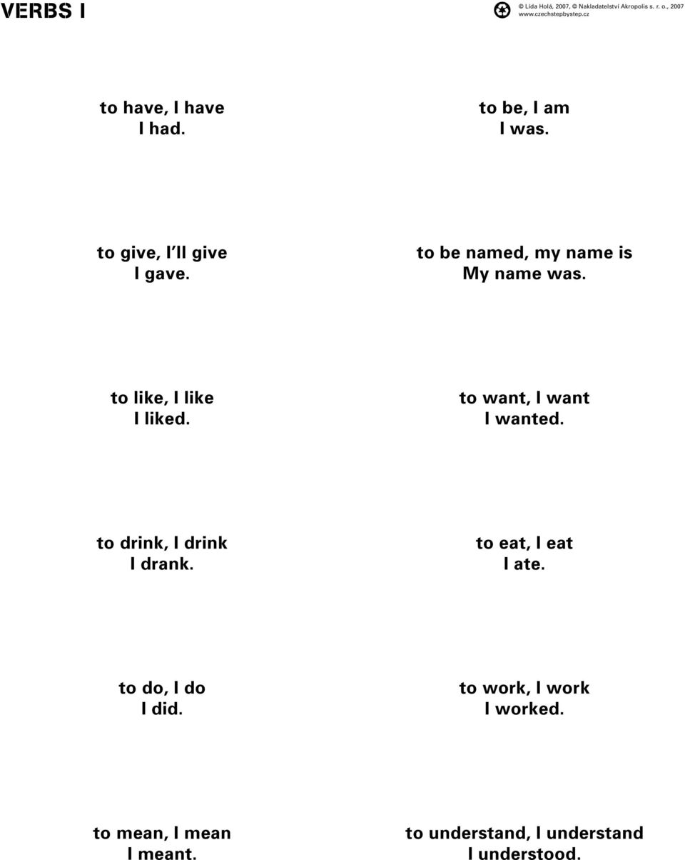 to want, I want I wanted. to drink, I drink I drank. to eat, I eat I ate.