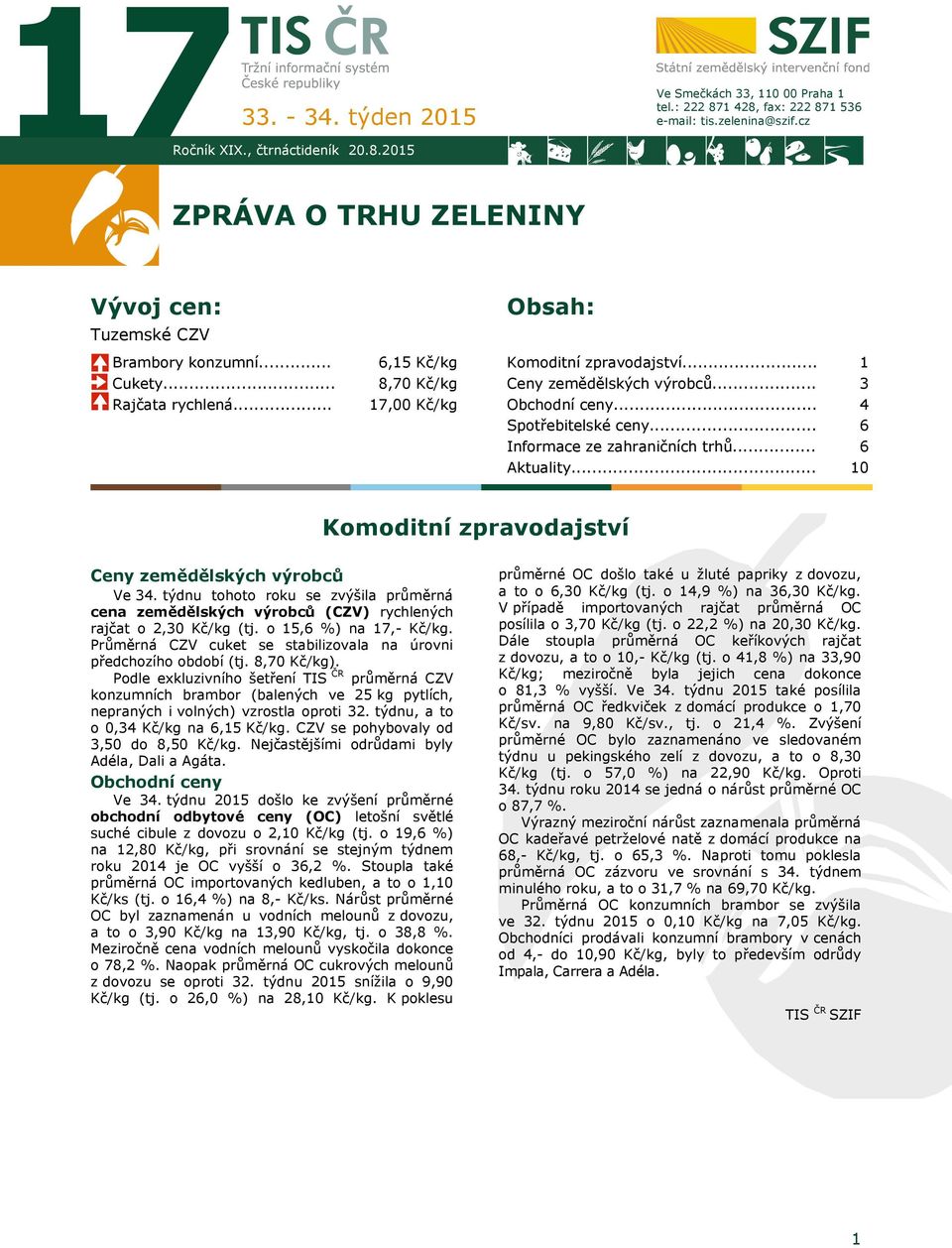 .. Obchodní ceny... Spotřebitelské ceny... Informace ze zahraničních trhů... Aktuality... 1 3 4 6 6 10 Komoditní zpravodajství Ceny zemědělských výrobců Ve 34.