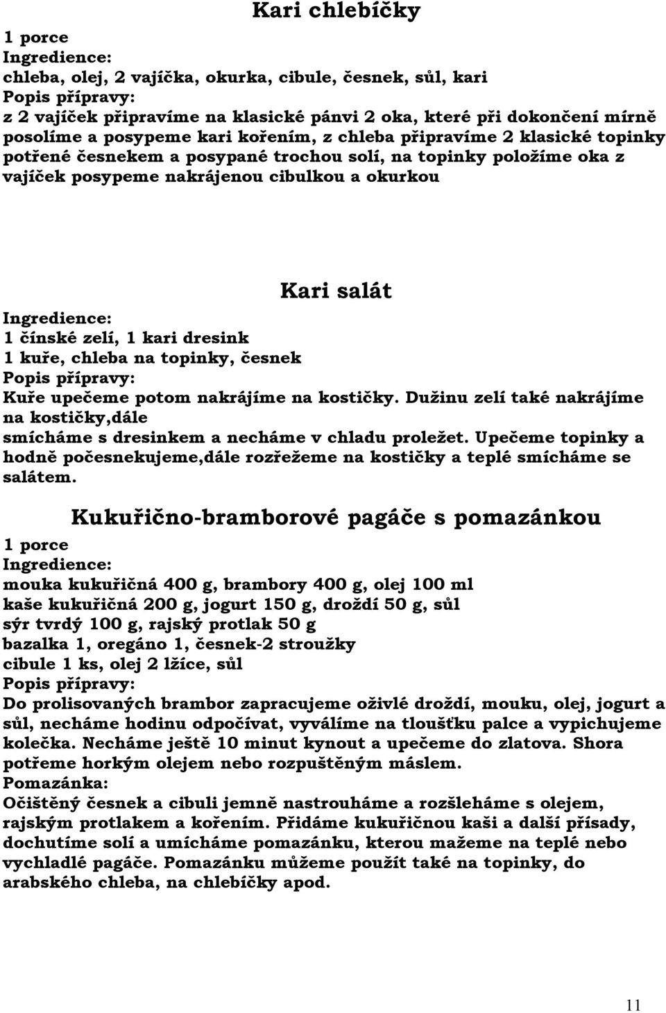 chleba na topinky, česnek Kuře upečeme potom nakrájíme na kostičky. Dužinu zelí také nakrájíme na kostičky,dále smícháme s dresinkem a necháme v chladu proležet.