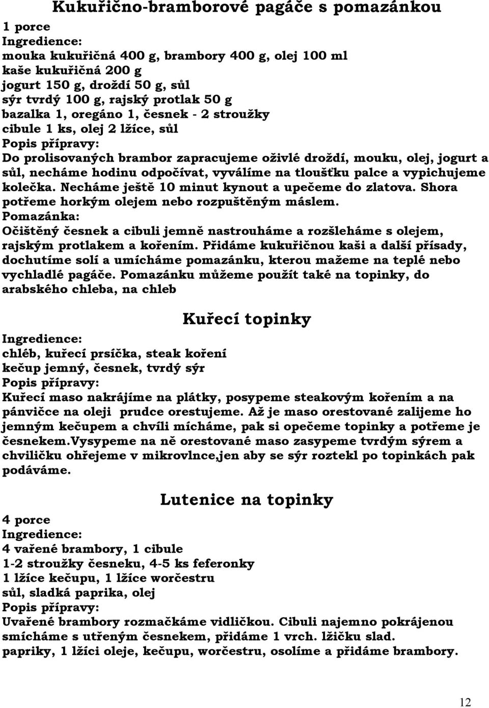 vypichujeme kolečka. Necháme ještě 10 minut kynout a upečeme do zlatova. Shora potřeme horkým olejem nebo rozpuštěným máslem.