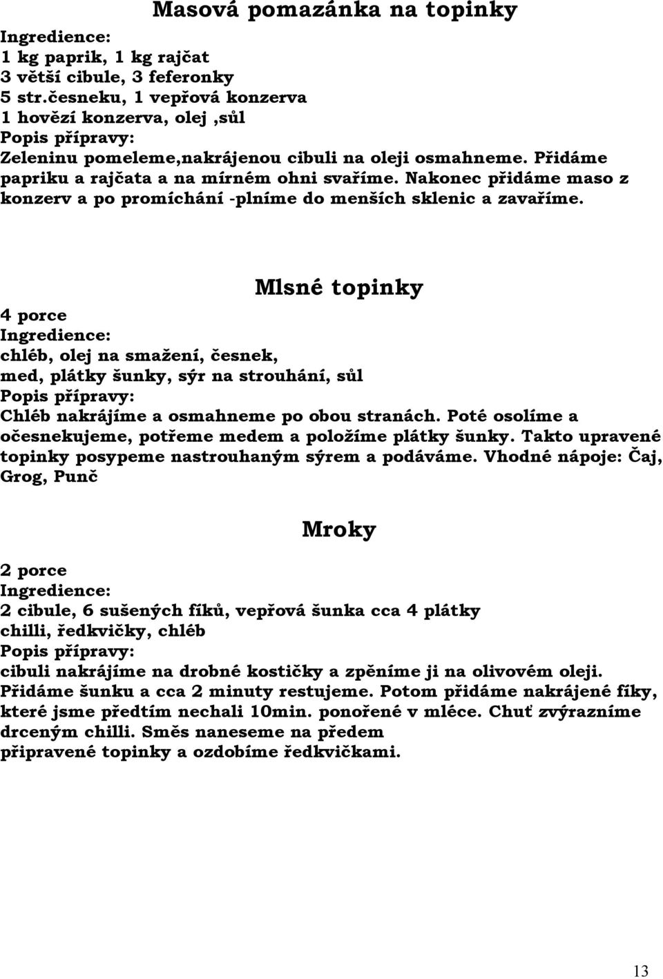 Mlsné topinky chléb, olej na smažení, česnek, med, plátky šunky, sýr na strouhání, sůl Chléb nakrájíme a osmahneme po obou stranách. Poté osolíme a očesnekujeme, potřeme medem a položíme plátky šunky.