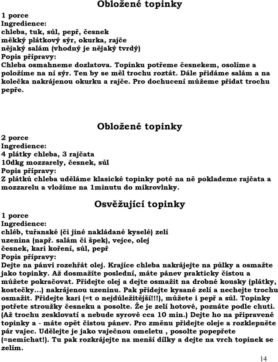 Obložené topinky 2 porce 4 plátky chleba, 3 rajčata 10dkg mozzarely, česnek, sůl Z plátků chleba uděláme klasické topinky poté na ně poklademe rajčata a mozzarelu a vložíme na 1minutu do mikrovlnky.