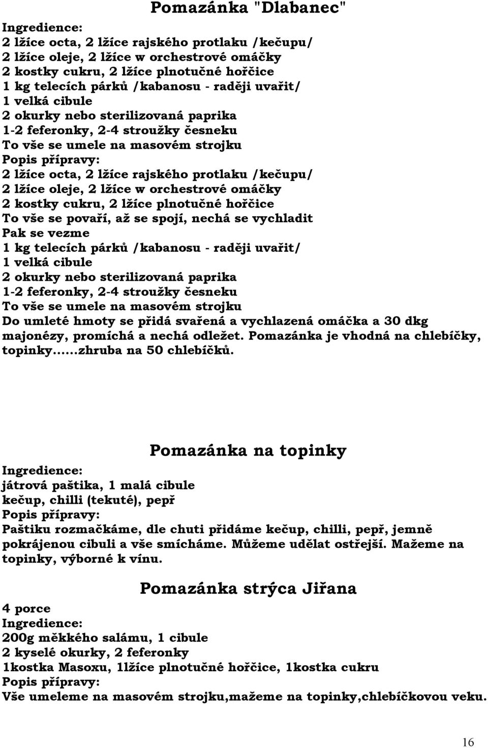 lžíce w orchestrové omáčky 2 kostky cukru, 2 lžíce plnotučné hořčice To vše se povaří, až se spojí, nechá se vychladit Pak se vezme 1 kg telecích párků /kabanosu - raději uvařit/ 1 velká cibule 2