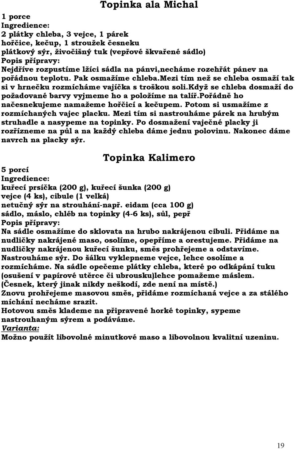 když se chleba dosmaží do požadované barvy vyjmeme ho a položíme na talíř.pořádně ho načesnekujeme namažeme hořčicí a kečupem. Potom si usmažíme z rozmíchaných vajec placku.