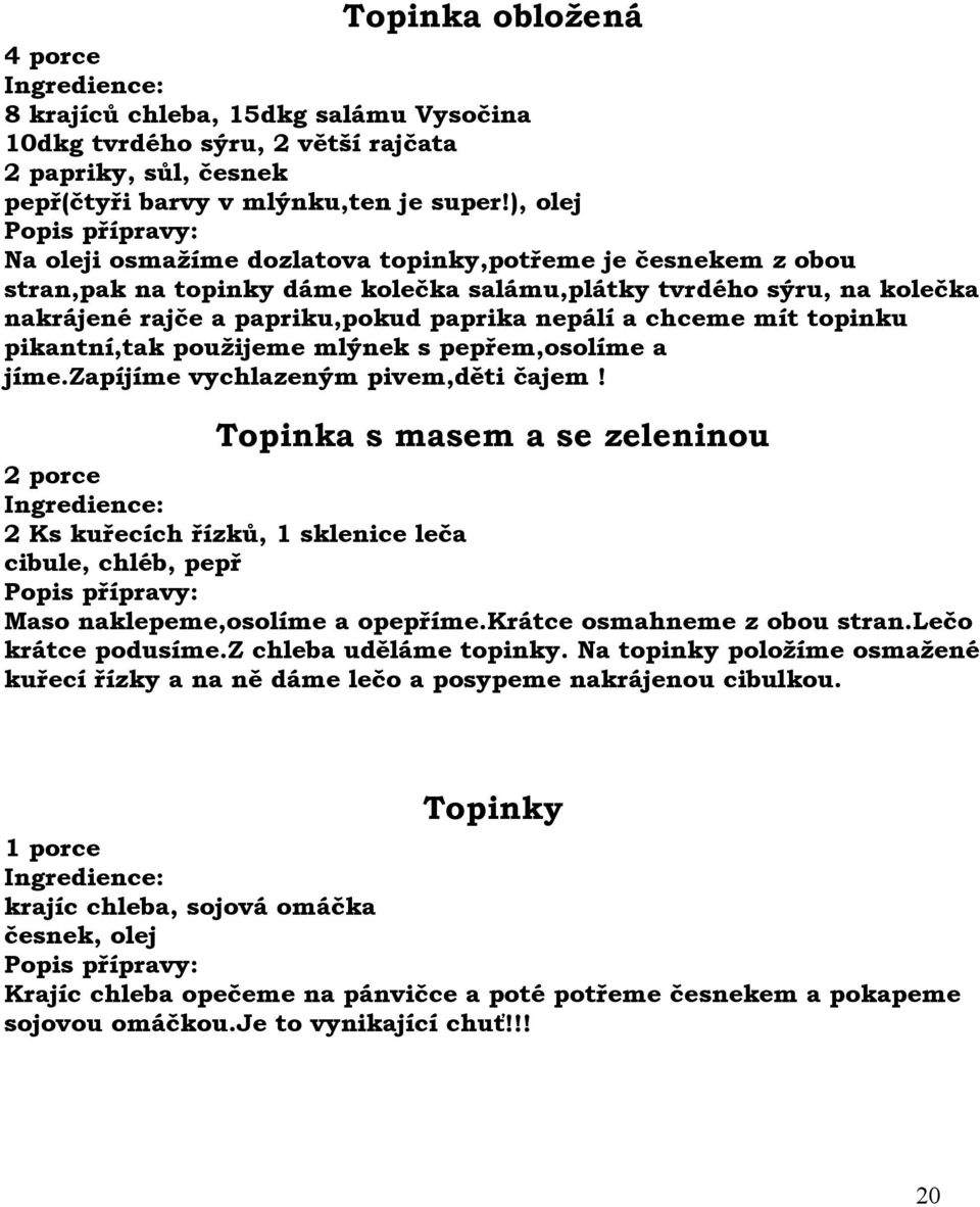 mít topinku pikantní,tak použijeme mlýnek s pepřem,osolíme a jíme.zapíjíme vychlazeným pivem,děti čajem!