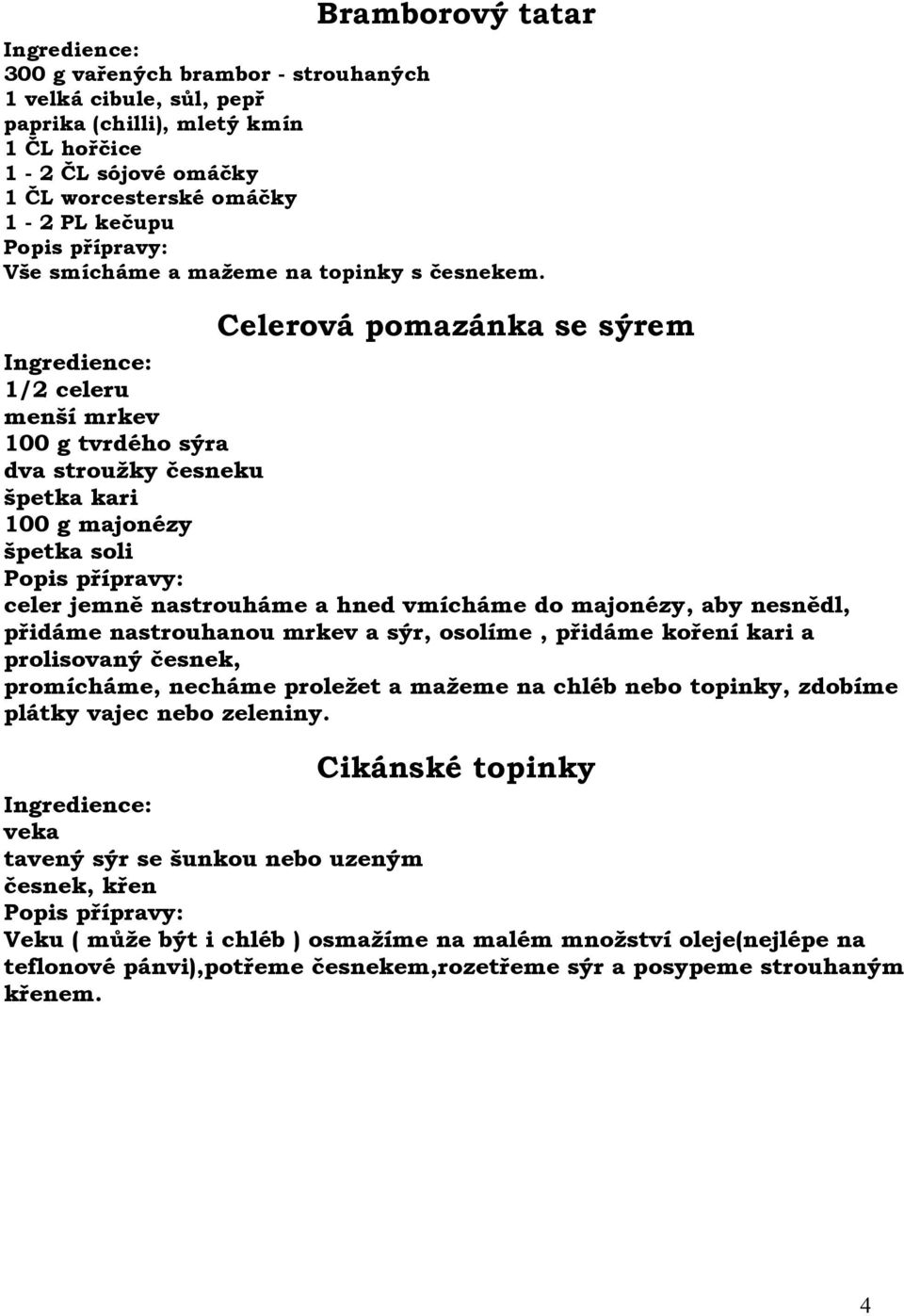 Celerová pomazánka se sýrem 1/2 celeru menší mrkev 100 g tvrdého sýra dva stroužky česneku špetka kari 100 g majonézy špetka soli celer jemně nastrouháme a hned vmícháme do majonézy, aby nesnědl,