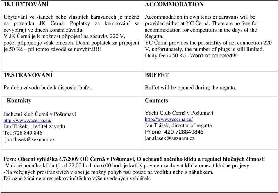 !!! ACCOMMODATION Accommodation in own tents or caravans will be provided either at YC Černá. There are no fees for accommodation for competitors in the days of the Regatta.