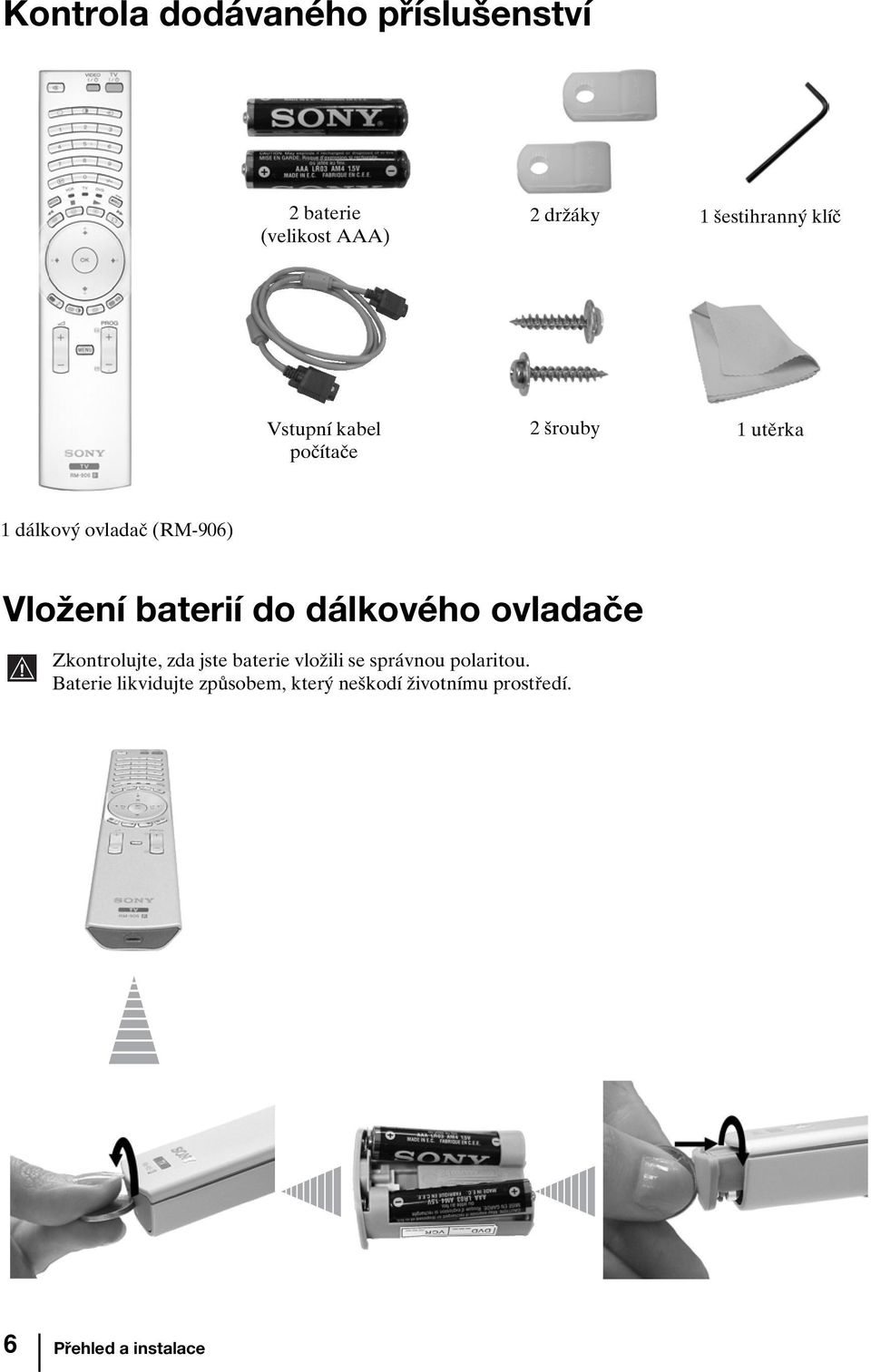 baterií do dálkového ovladače Zkontrolujte, zda jste baterie vložili se správnou