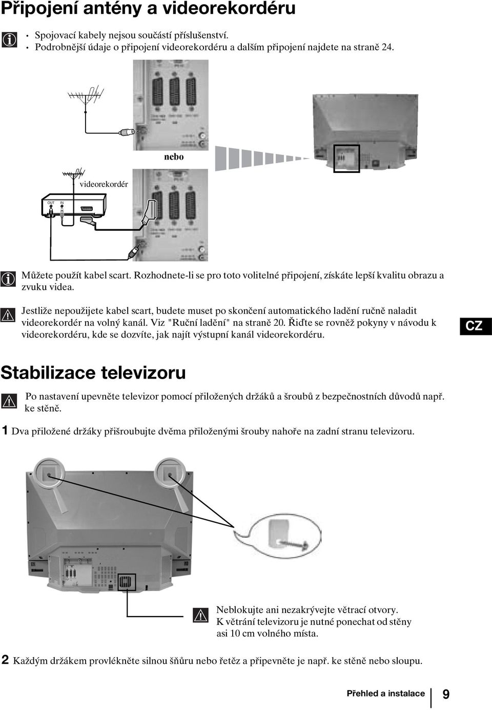 Jestliže nepoužijete kabel scart, budete muset po skončení automatického ladění ručně naladit videorekordér na volný kanál. Viz "Ruční ladění" na straně 20.