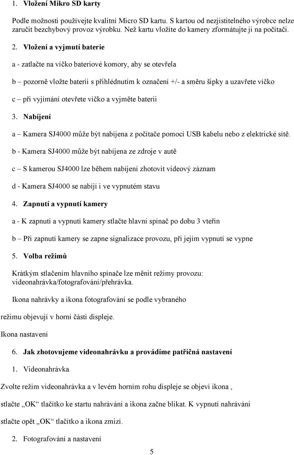 Vložení a vyjmutí baterie a - zatlačte na víčko bateriové komory, aby se otevřela b pozorně vložte baterii s přihlédnutím k označení +/- a směru šipky a uzavřete víčko c při vyjímání otevřete víčko a